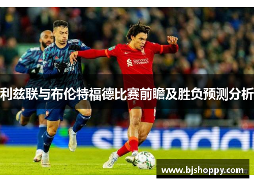 利兹联与布伦特福德比赛前瞻及胜负预测分析