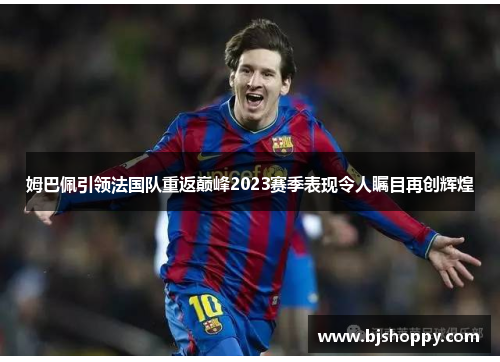姆巴佩引领法国队重返巅峰2023赛季表现令人瞩目再创辉煌