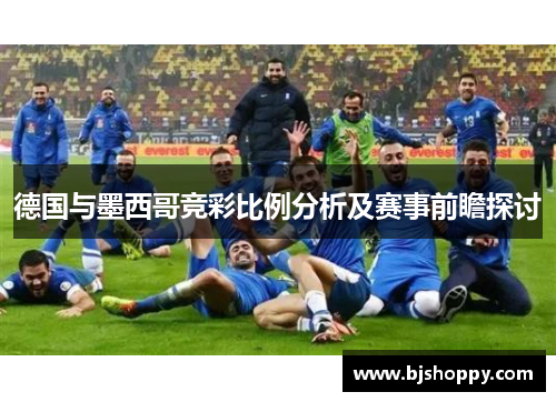 德国与墨西哥竞彩比例分析及赛事前瞻探讨